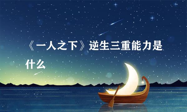 《一人之下》逆生三重能力是什么