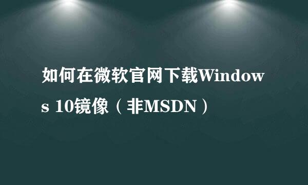 如何在微软官网下载Windows 10镜像（非MSDN）