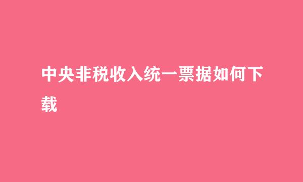 中央非税收入统一票据如何下载
