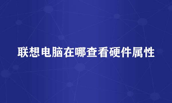 联想电脑在哪查看硬件属性