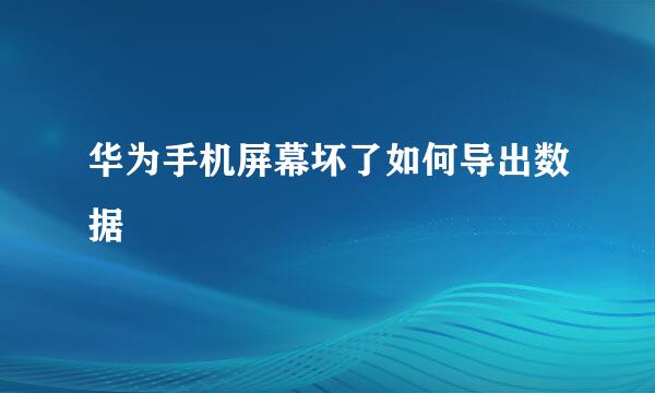 华为手机屏幕坏了如何导出数据
