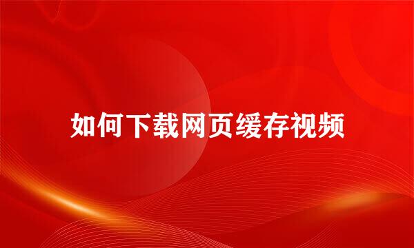 如何下载网页缓存视频
