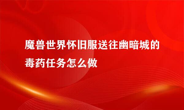 魔兽世界怀旧服送往幽暗城的毒药任务怎么做