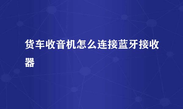 货车收音机怎么连接蓝牙接收器