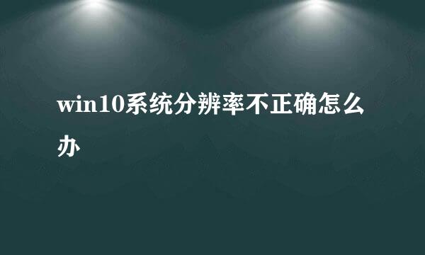 win10系统分辨率不正确怎么办