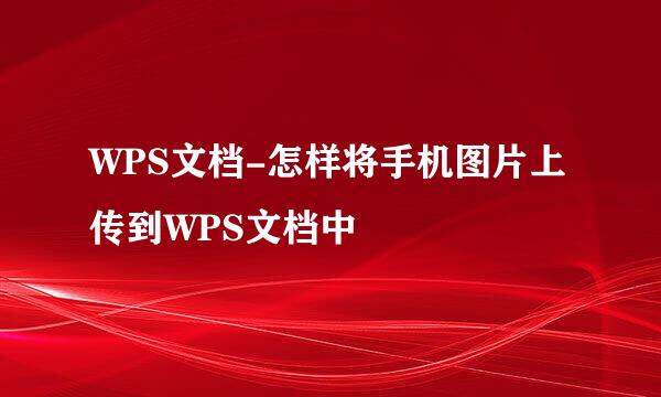 WPS文档-怎样将手机图片上传到WPS文档中