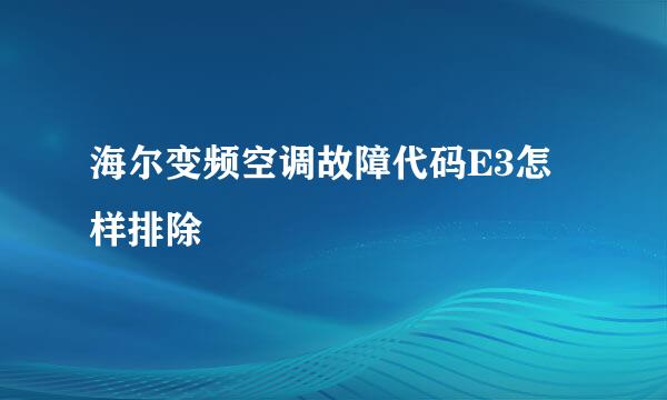 海尔变频空调故障代码E3怎样排除