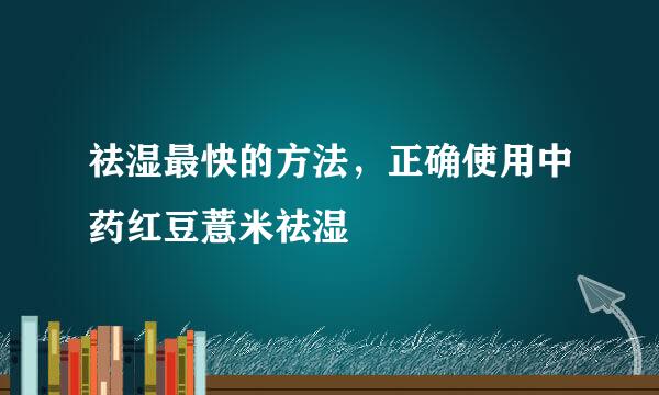 祛湿最快的方法，正确使用中药红豆薏米祛湿