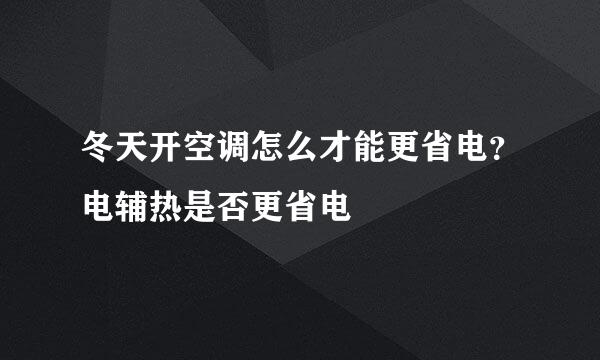 冬天开空调怎么才能更省电？电辅热是否更省电