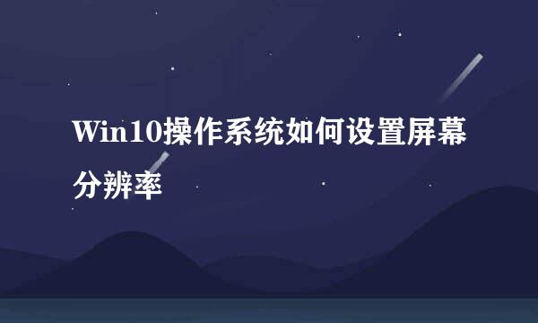 Win10操作系统如何设置屏幕分辨率