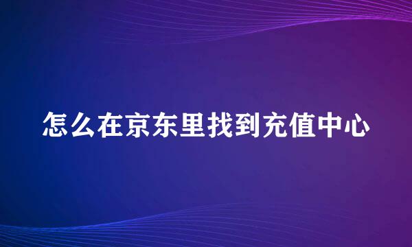 怎么在京东里找到充值中心