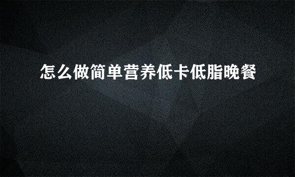 怎么做简单营养低卡低脂晚餐