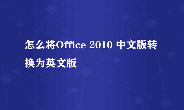怎么将Office 2010 中文版转换为英文版