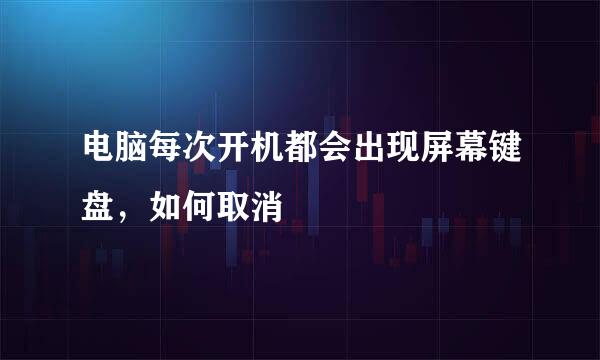 电脑每次开机都会出现屏幕键盘，如何取消