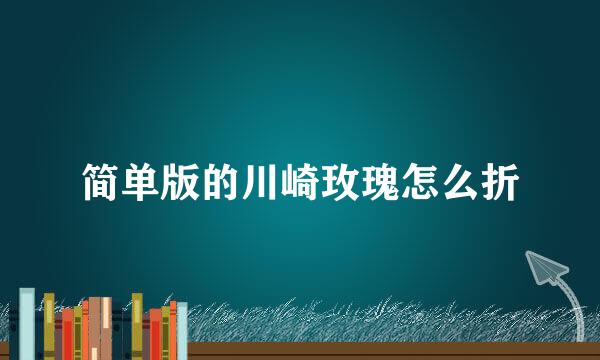 简单版的川崎玫瑰怎么折