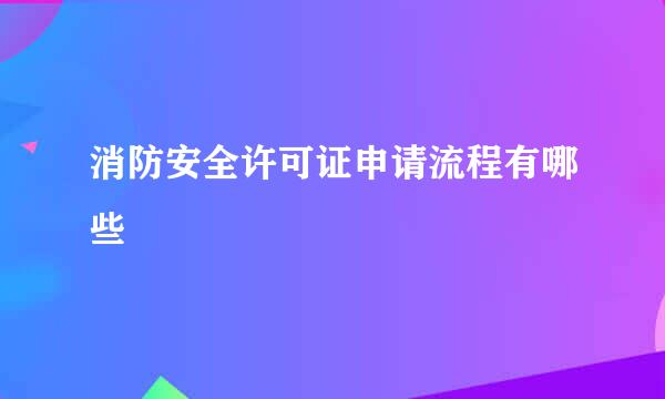 消防安全许可证申请流程有哪些