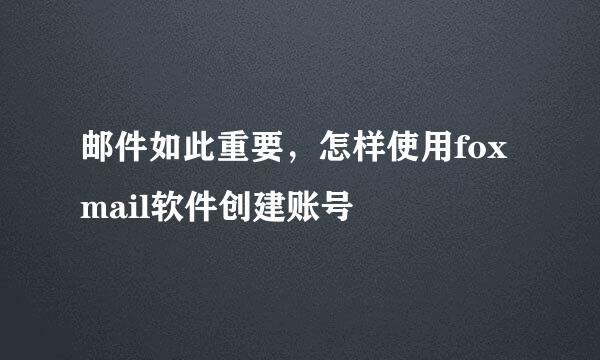 邮件如此重要，怎样使用foxmail软件创建账号