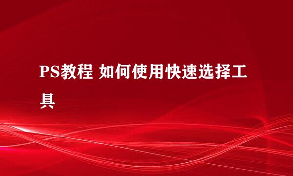PS教程 如何使用快速选择工具