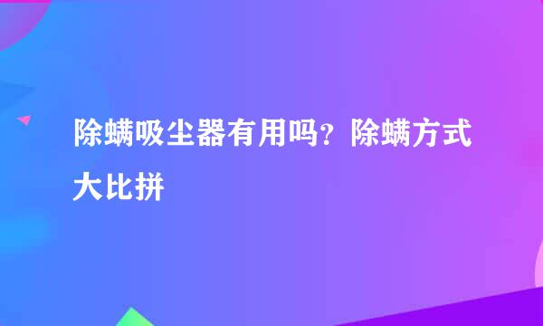 除螨吸尘器有用吗？除螨方式大比拼