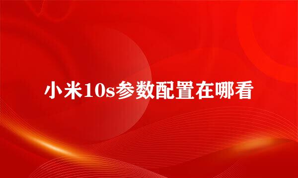 小米10s参数配置在哪看