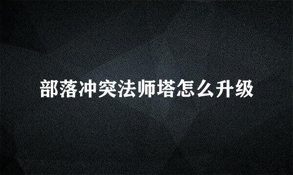 部落冲突法师塔怎么升级
