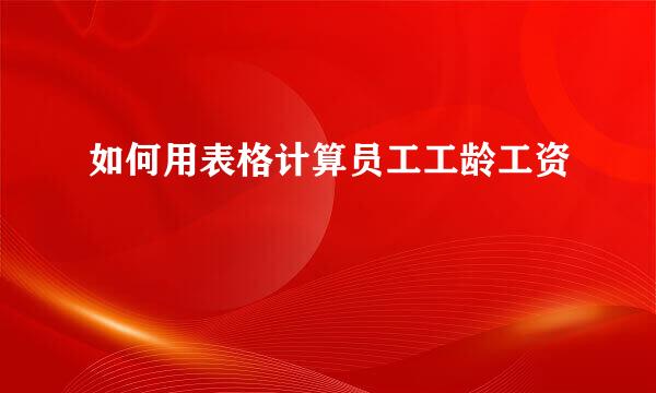 如何用表格计算员工工龄工资