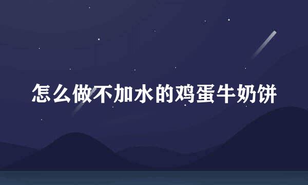 怎么做不加水的鸡蛋牛奶饼