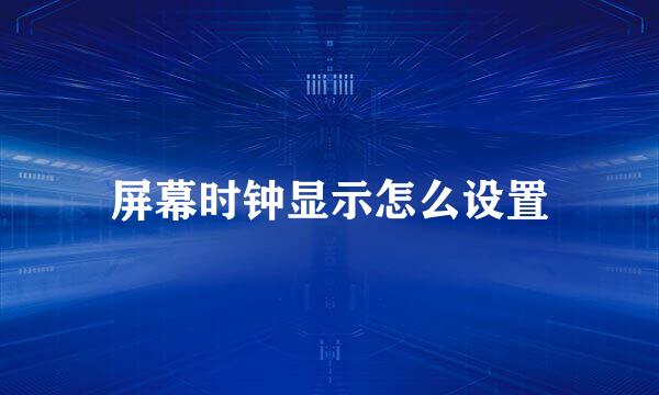 屏幕时钟显示怎么设置