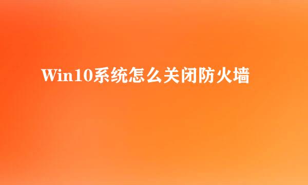 Win10系统怎么关闭防火墙