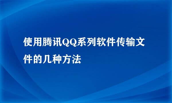 使用腾讯QQ系列软件传输文件的几种方法