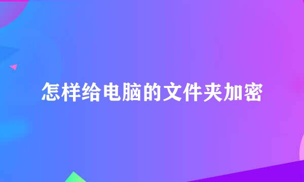 怎样给电脑的文件夹加密