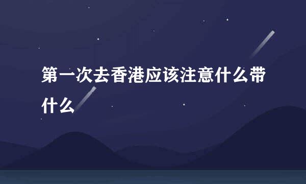 第一次去香港应该注意什么带什么