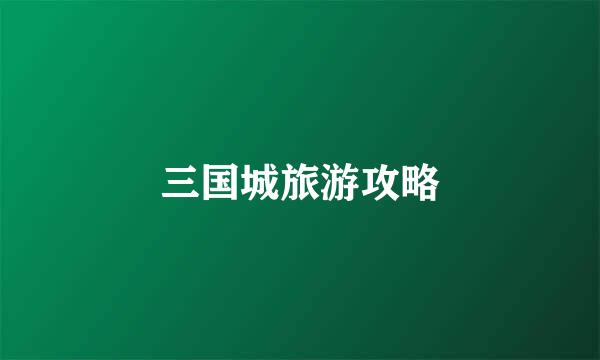 三国城旅游攻略