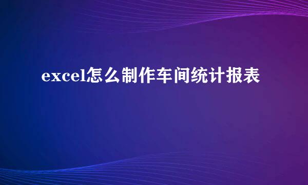 excel怎么制作车间统计报表