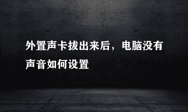 外置声卡拔出来后，电脑没有声音如何设置