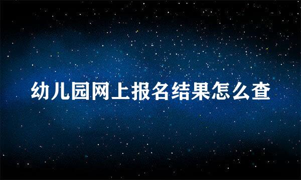 幼儿园网上报名结果怎么查