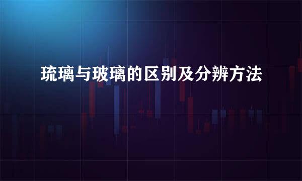 琉璃与玻璃的区别及分辨方法