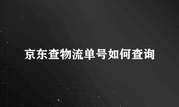 京东查物流单号如何查询