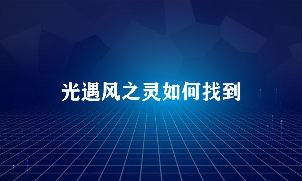 光遇风之灵如何找到