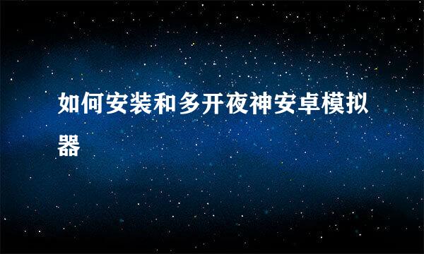 如何安装和多开夜神安卓模拟器