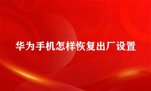 华为手机怎样恢复出厂设置