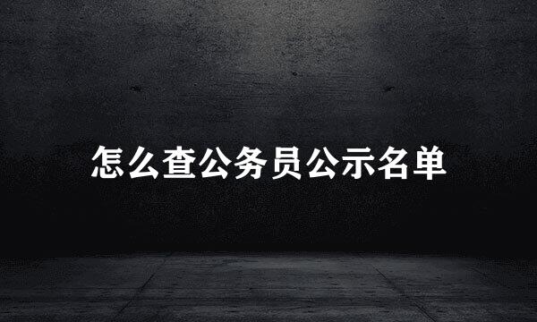 怎么查公务员公示名单