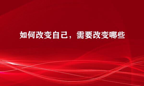 如何改变自己，需要改变哪些