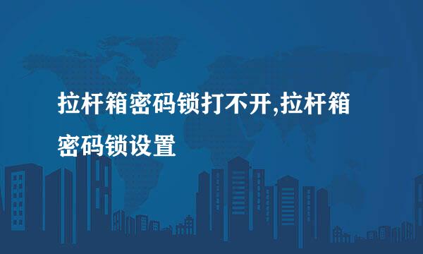 拉杆箱密码锁打不开,拉杆箱密码锁设置
