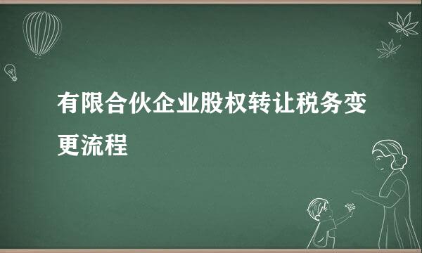 有限合伙企业股权转让税务变更流程
