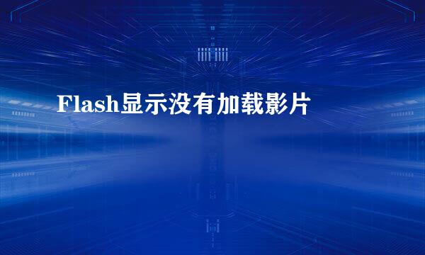 Flash显示没有加载影片