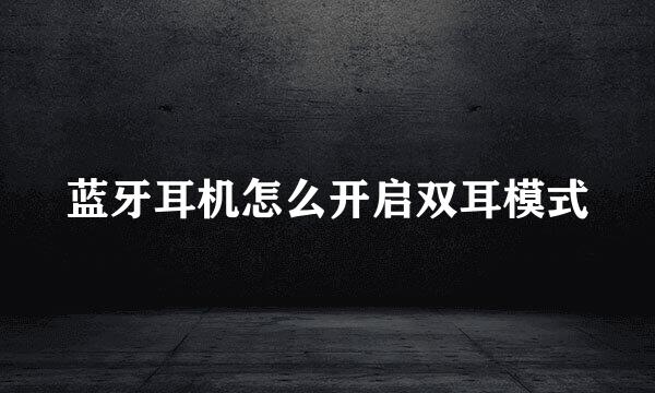 蓝牙耳机怎么开启双耳模式
