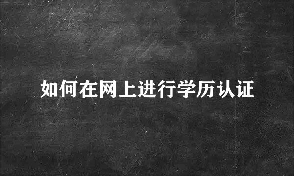 如何在网上进行学历认证