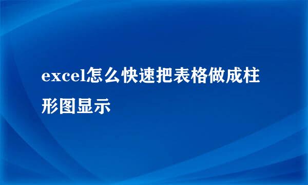 excel怎么快速把表格做成柱形图显示