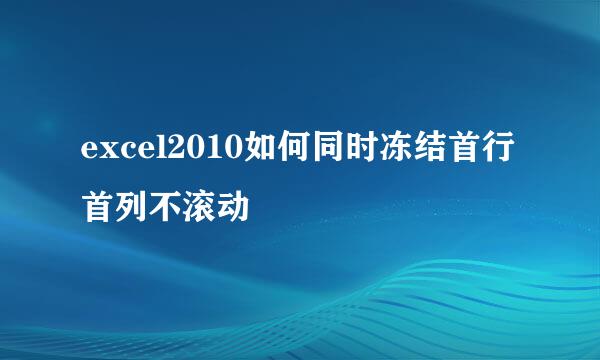 excel2010如何同时冻结首行首列不滚动